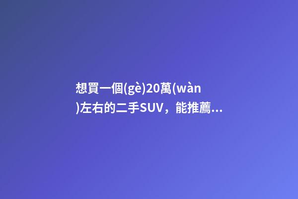 想買一個(gè)20萬(wàn)左右的二手SUV，能推薦一下嗎？